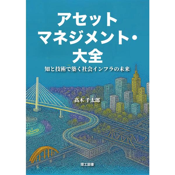 アセットマネジメント・大全 ―知と技術で築く社会インフラの未来― 電子書籍版 / 著:高木千太郎