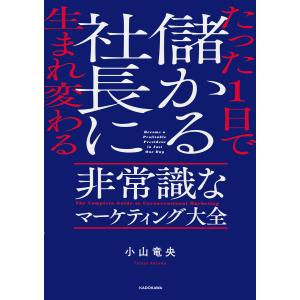 たった1日で儲かる社長に生まれ変わる 非常識なマーケティング大全 電子書籍版 / 著者:小山竜央
