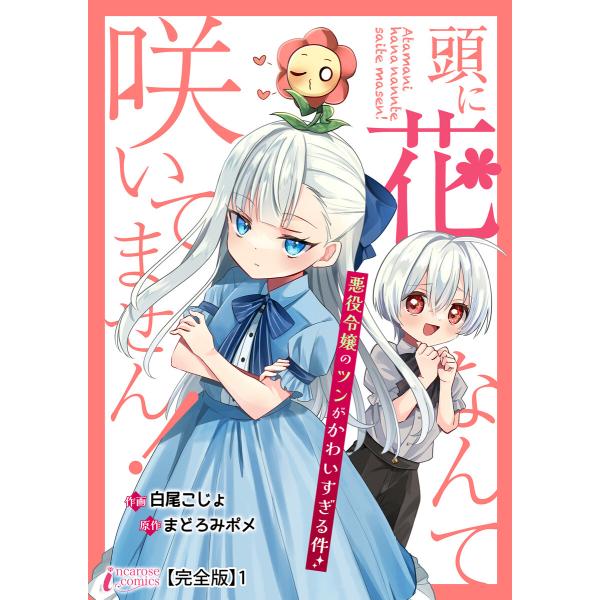 頭に花なんて咲いてません!悪役令嬢のツンがかわいすぎる件【完全版】1 電子書籍版 / 【著】白尾こじ...