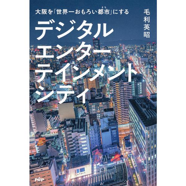 大阪を「世界一おもろい都市」にする デジタルエンターテインメントシティ 電子書籍版 / 毛利英昭(著...