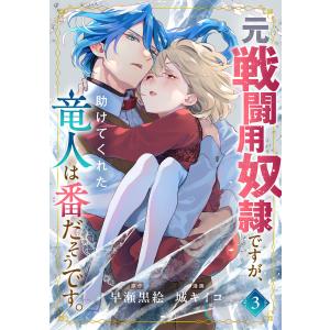 元戦闘用奴隷ですが、助けてくれた竜人は番だそうです。 (3)【限定特典イラスト付】 電子書籍版 / 原作:早瀬黒絵 漫画:城キイコ