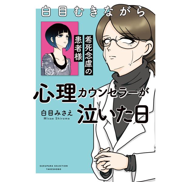 白目むきながら心理カウンセラーが泣いた日 希死念慮の患者様 電子書籍版 / 著:白目みさえ