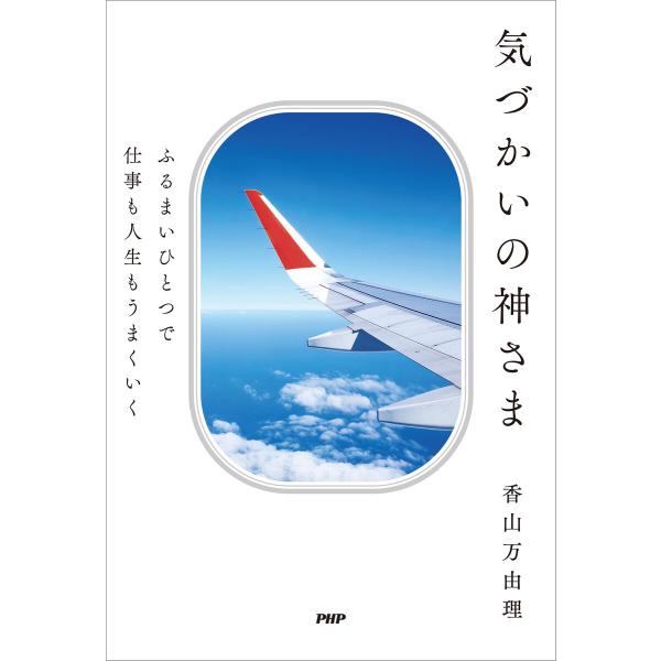 ふるまいひとつで仕事も人生もうまくいく 気づかいの神さま 電子書籍版 / 香山万由理(著)