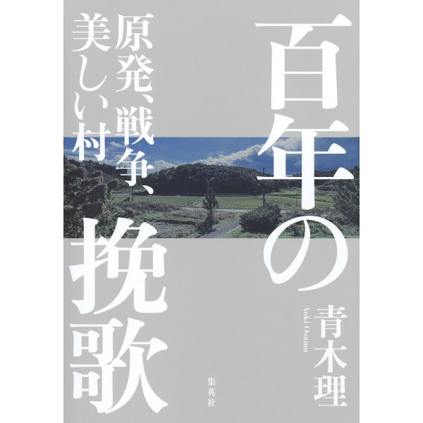 百年の挽歌 原発、戦争、美しい村 電子書籍版 / 青木理(著)