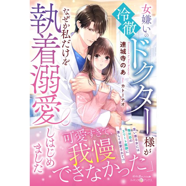 女嫌いの冷徹ドクター様がなぜか私だけを執着溺愛しはじめました 電子書籍版 / 連城寺のあ/カトーナオ