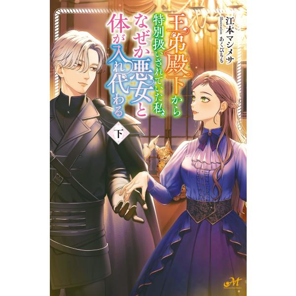 王弟殿下から特別扱いされていた私、なぜか悪女と体が入れ代わる 下 電子書籍版 / 著:江本マシメサ ...