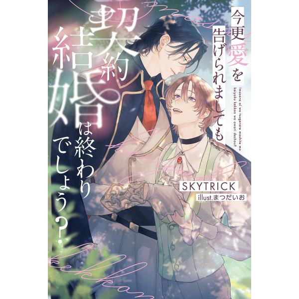 今更愛を告げられましても契約結婚は終わりでしょう?<電子限定かきおろし付>【イラスト入り】 電子書籍...