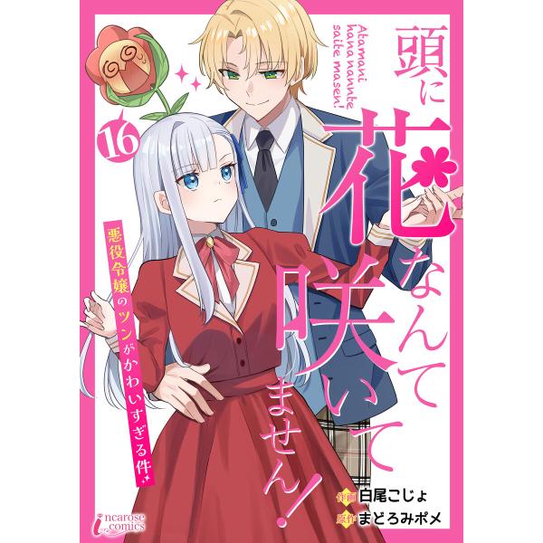 頭に花なんて咲いてません!悪役令嬢のツンがかわいすぎる件 16 電子書籍版 / 【著】白尾こじょ【原...