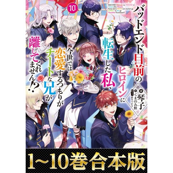 【合本版1-10巻】バッドエンド目前のヒロインに転生した私、今世では恋愛するつもりがチートな兄が離し...