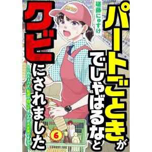 パートごときがでしゃばるなとクビにされました〜このスーパー、私達で回してましたが大丈夫ですか?〜【単話】 6 電子書籍版 / 著者:磋藤にゅすけ
