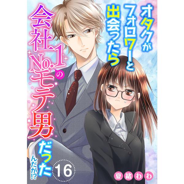 オタクがフォロワーと出会ったら会社No.1のモテ男だったんだが!? (16) 電子書籍版 / 夏緒わ...