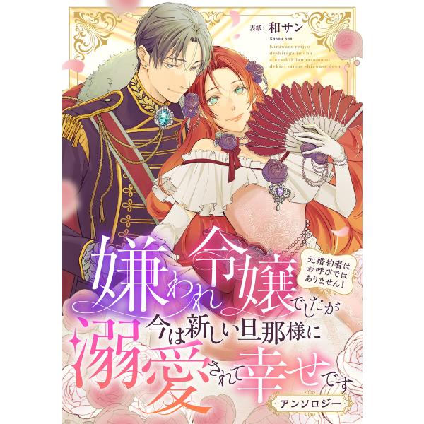 嫌われ令嬢でしたが今は新しい旦那様に溺愛されて幸せです〜元婚約者はお呼びではありません! アンソロジ...