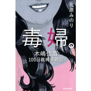毒婦。 木嶋佳苗100日裁判傍聴記 電子書籍版 / 北原みのり