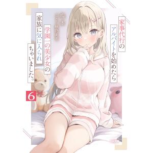 家事代行のアルバイトを始めたら学園一の美少女の家族に気に入られちゃいました。6 電子書籍版 / 塩本/秋乃える