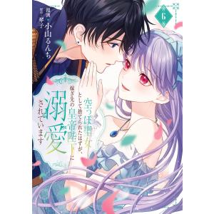 空っぽ聖女として捨てられたはずが、嫁ぎ先の皇帝陛下に溺愛されています 6 電子書籍版 / 漫画:小山るんち 原作:琴子