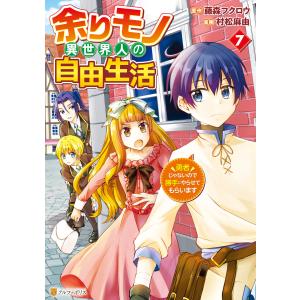 余りモノ異世界人の自由生活 勇者じゃないので勝手にやらせてもらいます7 電子書籍版 / 漫画:村松麻由 原作:藤森フクロウ
