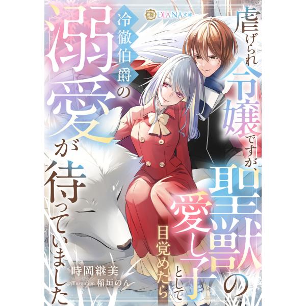 虐げられ令嬢ですが、聖獣の愛し子として目覚めたら冷徹伯爵の溺愛が待っていました 電子書籍版 / 時岡...