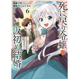 死に戻り令嬢の仮初め結婚〜二度目の人生は生真面目将軍と星獣もふもふ〜(6) 電子書籍版 / 原作:日車メレ/作画:ゆりはらあき