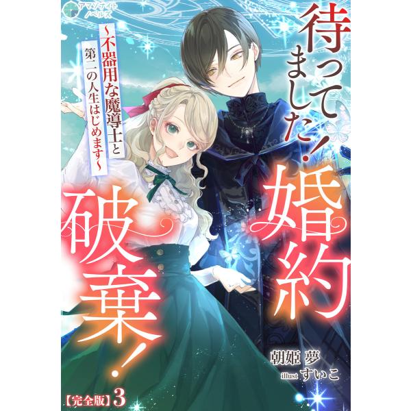 待ってました!婚約破棄!〜不器用な魔導士と第二の人生はじめます〜【完全版】3 電子書籍版 / 朝姫夢...