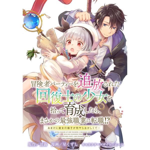 冒険者パーティーを追放された回復士の少女を拾って育成したら、まさかの最強職業に転職!? おまけに彼女...