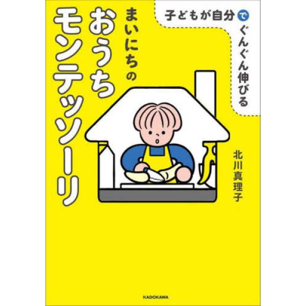 『子どもが自分でぐんぐん伸びる　まいにちのおうちモンテッソーリ』北川真理子（ＫＡＤＯＫＡＷＡ）