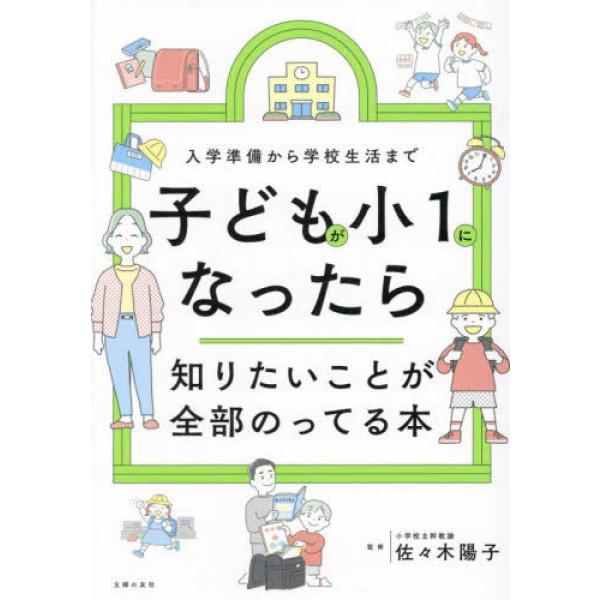 『子どもが小１になったら知りたいことが全部のってる本』主婦の友社【編】　佐々木 陽子【監修】（主婦の...
