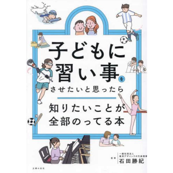 『子どもに習い事をさせたいと思ったら知りたいことが全部のってる本』石田 勝紀【監修】　主婦の友社【編...
