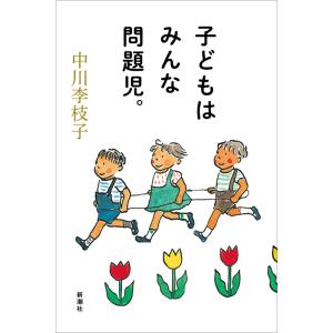 『子どもはみんな問題児。』中川 李枝子（新潮社）