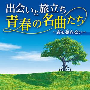 オムニバス「出会いと旅立ち 青春の名曲たち 〜君を忘れない〜」CD