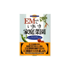 ＥＭでいきいき家庭菜園 em EM EM生活 微生物 栽培 野菜 水質 土作り 活性液 ガーデニング 家庭菜園 無農薬 有機栽培｜emtec