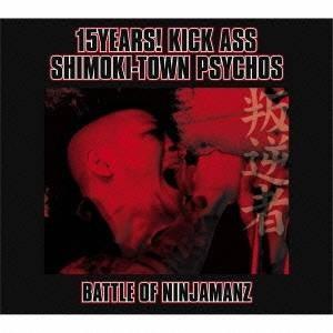 バトル・オブ・ニンジャマンズ/15YEARS！ KICK ASS SHIMOKI-TOWN PSYCHO’S！