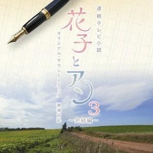 梶浦由記／連続テレビ小説 「花子とアン」 オリジナル・サウンドトラック3 〜完結編〜 【CD】