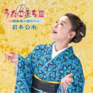 岩本公水／うたこまちIII〜昭和歌の語りべ〜 【CD】