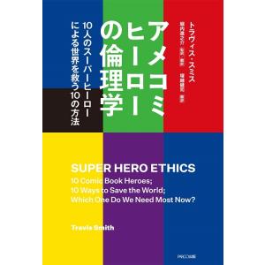 アメコミヒーローの倫理学−１０人のスーパーヒーローによる世界を救う１０の方法
