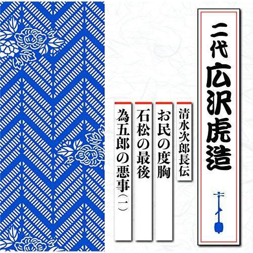 CD/広沢虎造(二代)/清水次郎長伝 お民の度胸/石松の最後/為五郎の悪事(一)