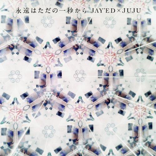 CD/JAY&apos;ED × JUJU/永遠はただの一秒から