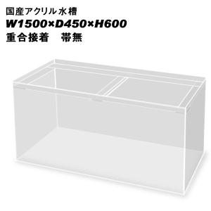 国産アクリル水槽W1500×D450×H600/板厚：周囲10mm底面8mm　重合接着　帯無し　同梱不可