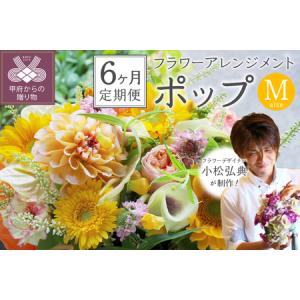 ふるさと納税 【6ヶ月定期便】花のある生活〜小松弘典が手がけるフラワーアレンジメント〜イメージ別に選ぼう！ポップなイメージ（Mサイズ）【定.. 山梨県甲府市
