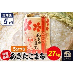 ふるさと納税 《定期便5ヶ月》あきたこまち 27kg×1袋【5分づき】令和7年産 秋田県産 こまちライン 秋田県横手市