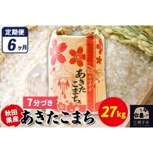 ふるさと納税 《定期便6ヶ月》あきたこまち 27kg×1袋【7分づき】令和7年産 秋田県産 こまちライン 秋田県横手市
