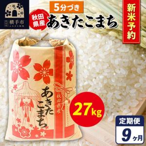 ふるさと納税 《令和8年産 新米受付》《定期便9ヶ月》あきたこまち 27kg【5分づき】秋田県産 こまちライン 秋田県横手市