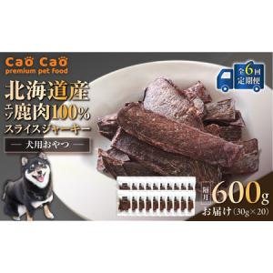 ふるさと納税 【 全6回 定期便 】Cao Cao エゾ鹿肉 100% スライス ジャーキー 600g（ 30g × 20袋 ） T035-T11-01 ペット用品 北海道苫小牧市