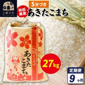 ふるさと納税 《定期便9ヶ月》あきたこまち 27kg【5分づき】令和7年産 秋田県産 こまちライン 秋田県横手市