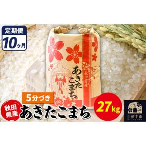 ふるさと納税 《定期便10ヶ月》あきたこまち 27kg【5分づき】令和7年産 秋田県産 こまちライン 秋田県横手市
