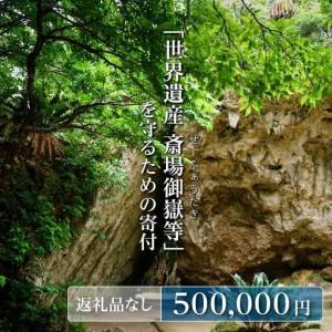 ふるさと納税 「世界遺産 斎場御嶽等」神聖な環境を守るためのご寄附 500,000円 沖縄県南城市