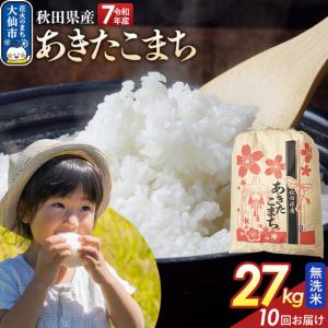 ふるさと納税 《定期便10ヶ月》【無洗米】あきたこまち 27kg 秋田県産 令和7年産 こまちライン 秋田県 大仙市産 秋田県大仙市
