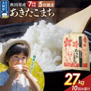 ふるさと納税 《定期便10ヶ月》【5分搗き】あきたこまち 27kg 秋田県産 令和7年産 こまちライン 秋田県 大仙市産 秋田県大仙市