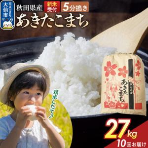 ふるさと納税 《令和8年産新米予約》 《定期便10ヶ月》【5分搗き】あきたこまち 27kg 秋田県産 こまちライン 秋田県 大仙市産 秋田県大仙市