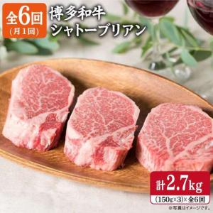 ふるさと納税 【全6回定期便】【厚切シャトーブリアン2.7kg】150g×3枚 A4ランク 博多和牛 糸島市/糸島ミートデリ工房[ACA113] ステーキ ヒ.. 福岡県糸島市