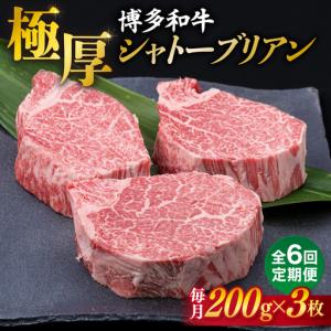 ふるさと納税 【全6回定期便】【極厚シャトーブリアン】約200g×3枚 博多和牛 A4ランク 和牛 ヒレ 糸島市/糸島ミートデリ工房[ACA174] 福岡県糸島市